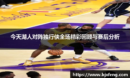 今天湖人对阵独行侠全场精彩回顾与赛后分析